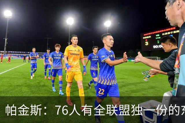 帕金斯：76人有全联盟独一份的东西，四个末节先生